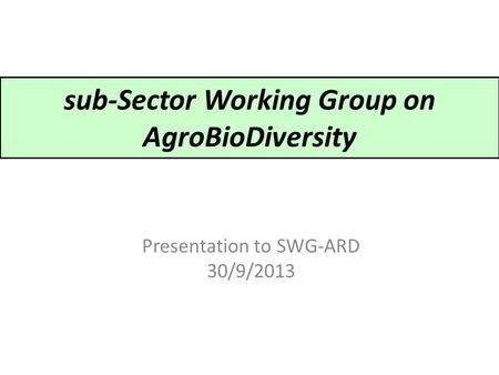 Sub-Sector Working Group on AgroBioDiversity Presentation to SWG-ARD 30/9/2013.