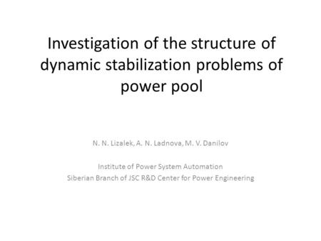 Investigation of the structure of dynamic stabilization problems of power pool N. N. Lizalek, A. N. Ladnova, M. V. Danilov Institute of Power System Automation.