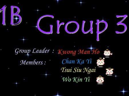 Group 3 1B Kwong Man Ho Chan Ka Yi Tsui Siu Ngai Wo Kin Yi Members : Group Leader :