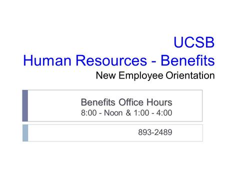 UCSB Human Resources - Benefits New Employee Orientation Benefits Office Hours 8:00 - Noon & 1:00 - 4:00 893-2489.