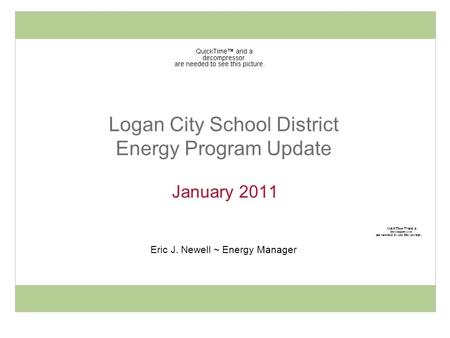 Logan City School District Energy Program Update January 2011 Eric J. Newell ~ Energy Manager.