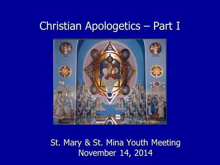 Christian Apologetics – Part I St. Mary & St. Mina Youth Meeting November 14, 2014.