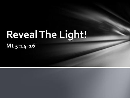 Mt 5:14-16 Reveal The Light!. “You are the light of the world; let your light so shine before men that they may see your good works and moral excellence.