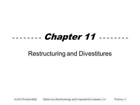 ©2001 Prentice Hall Takeovers, Restructuring, and Corporate Governance, 3/e Weston - 1 - - - - - - - - Chapter 11 - - - - - - - - Restructuring and Divestitures.