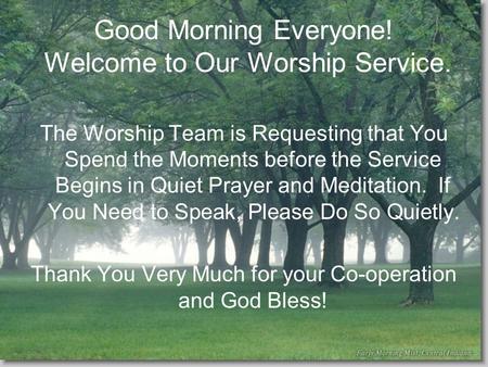 Good Morning Everyone! Welcome to Our Worship Service. The Worship Team is Requesting that You Spend the Moments before the Service Begins in Quiet Prayer.