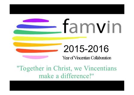 2015-2016 Year of Vincentian Collaboration ''Together in Christ, we Vincentians make a difference! ''