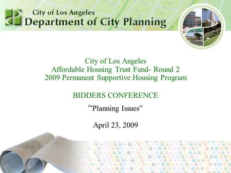 July 2007 City of Los Angeles Affordable Housing Trust Fund- Round 2 2009 Permanent Supportive Housing Program BIDDERS CONFERENCE “ Planning Issues” April.