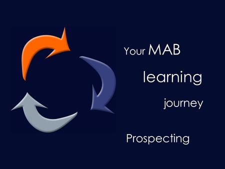 Your learning journey… Your MAB learning journey Prospecting.