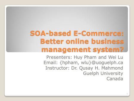 SOA-based E-Commerce: Better online business management system? Presenters: Huy Pham and Wei Lu   {hpham, Instructor: Dr. Qusay H.