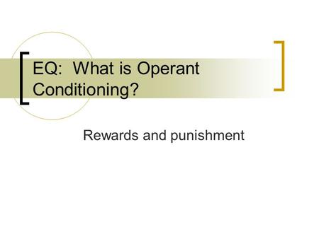 EQ: What is Operant Conditioning? Rewards and punishment.