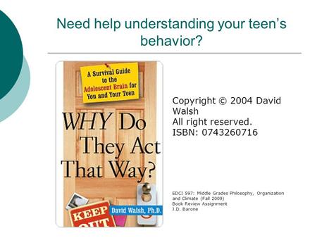 Need help understanding your teen’s behavior? Copyright © 2004 David Walsh All right reserved. ISBN: 0743260716 EDCI 597: Middle Grades Philosophy, Organization.