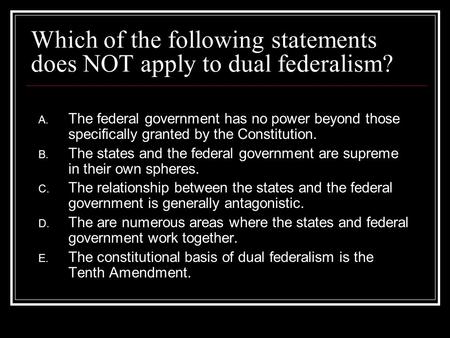 Which of the following statements does NOT apply to dual federalism?