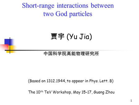 1 Short-range interactions between two God particles Short-range interactions between two God particles 贾宇 (Yu Jia) 中国科学院高能物理研究所 (Based on 1312.1944, to.