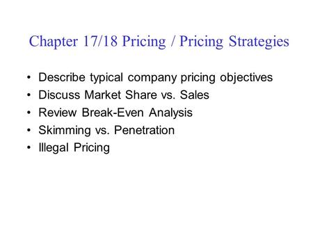 Chapter 17/18 Pricing / Pricing Strategies Describe typical company pricing objectives Discuss Market Share vs. Sales Review Break-Even Analysis Skimming.