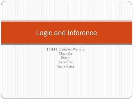 TOEFL Course: Week 2 Machala Pasaje Arenillas Santa Rosa Logic and Inference.