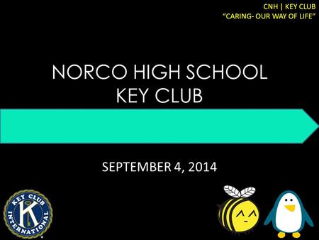 NORCO HIGH SCHOOL KEY CLUB SEPTEMBER 4, 2014 CNH | KEY CLUB “CARING- OUR WAY OF LIFE”