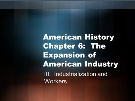 American History Chapter 6: The Expansion of American Industry III. Industrialization and Workers.