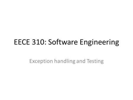 EECE 310: Software Engineering Exception handling and Testing.