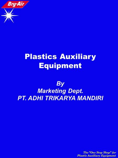 The “One Stop Shop” for Plastic Auxiliary Equipment Plastics Auxiliary Equipment By Marketing Dept. PT. ADHI TRIKARYA MANDIRI.