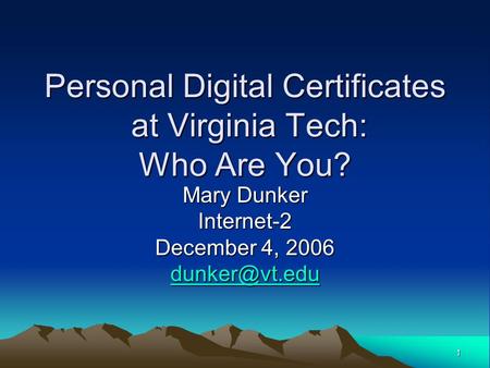 1 Personal Digital Certificates at Virginia Tech: Who Are You? Mary Dunker Internet-2 December 4, 2006