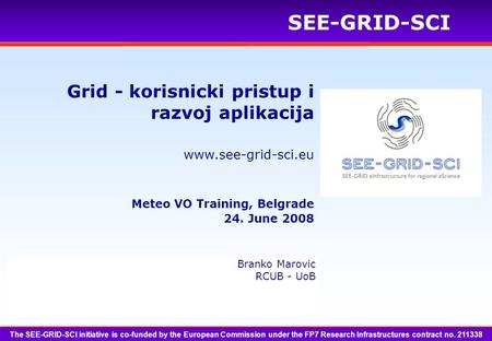 Www.see-grid-sci.eu SEE-GRID-SCI The SEE-GRID-SCI initiative is co-funded by the European Commission under the FP7 Research Infrastructures contract no.