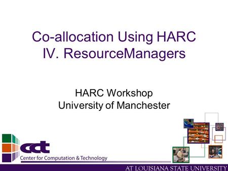 Co-allocation Using HARC IV. ResourceManagers HARC Workshop University of Manchester.