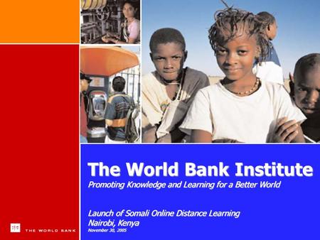 1 The World Bank Institute Promoting Knowledge and Learning for a Better World Launch of Somali Online Distance Learning Nairobi, Kenya November 30, 2005.