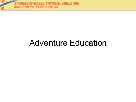 Adventure Education. Values process of participation –Philosophical concepts Cooperation Challenge Risk Trust Problem solving De-emphasizes the product.