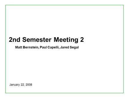 2nd Semester Meeting 2 Matt Bernstein, Paul Capelli, Jared Segal January 22, 2008.