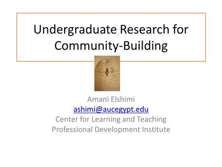 Undergraduate Research for Community-Building Amani Elshimi Center for Learning and Teaching Professional Development Institute.