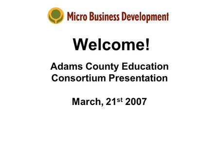 Welcome! Adams County Education Consortium Presentation March, 21 st 2007.