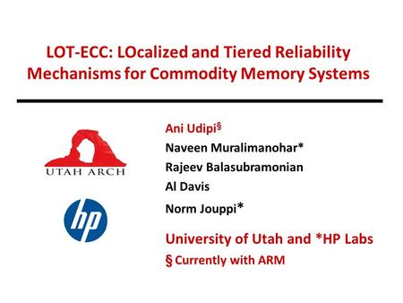 LOT-ECC: LOcalized and Tiered Reliability Mechanisms for Commodity Memory Systems Ani Udipi § Naveen Muralimanohar* Rajeev Balasubramonian Al Davis Norm.