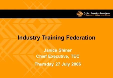 Janice Shiner Chief Executive, TEC Thursday 27 July 2006 Industry Training Federation.