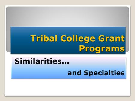 Tribal College Grant Programs Similarities… and Specialties Similarities… and Specialties.