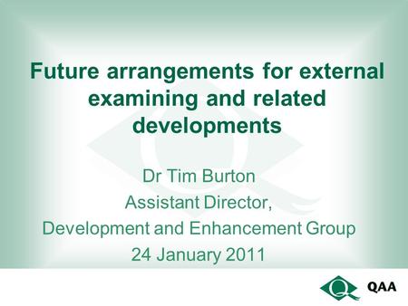 Future arrangements for external examining and related developments Dr Tim Burton Assistant Director, Development and Enhancement Group 24 January 2011.