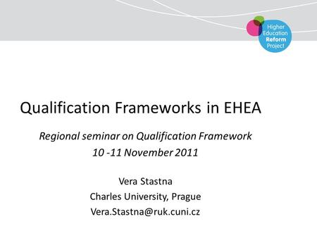 Qualification Frameworks in EHEA Regional seminar on Qualification Framework 10 -11 November 2011 Vera Stastna Charles University, Prague