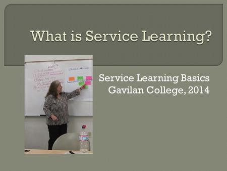 Service Learning Basics Gavilan College, 2014. What is Service-Learning? “Service-learning is a form of experiential education in which students engage.