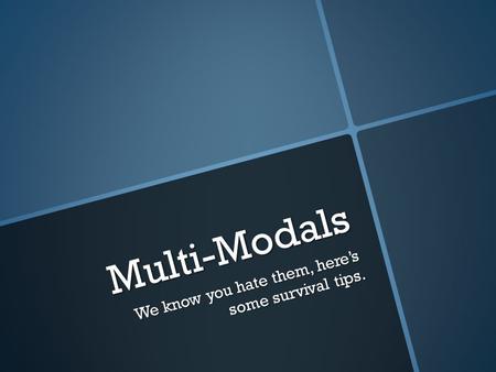 Multi-Modals We know you hate them, here’s some survival tips.