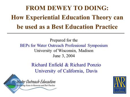 Richard Enfield & Richard Ponzio University of California, Davis FROM DEWEY TO DOING: How Experiential Education Theory can be used as a Best Education.