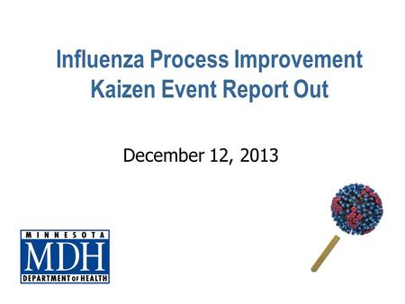 Influenza Process Improvement Kaizen Event Report Out December 12, 2013.