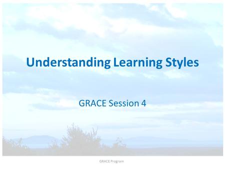 Understanding Learning Styles GRACE Session 4 GRACE Program.