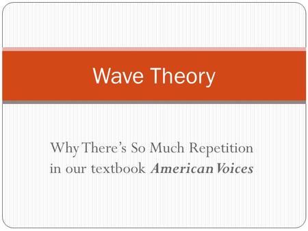 Why There’s So Much Repetition in our textbook American Voices Wave Theory.