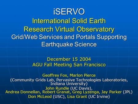 ISERVO International Solid Earth Research Virtual Observatory Grid/Web Services and Portals Supporting Earthquake Science December 15 2004 AGU Fall Meeting.