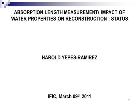 ABSORPTION LENGTH MEASUREMENT/ IMPACT OF WATER PROPERTIES ON RECONSTRUCTION : STATUS HAROLD YEPES-RAMIREZ IFIC, March 09 th 2011 1.