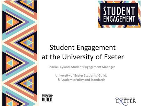 Student Engagement at the University of Exeter Charlie Leyland, Student Engagement Manager University of Exeter Students’ Guild, & Academic Policy and.