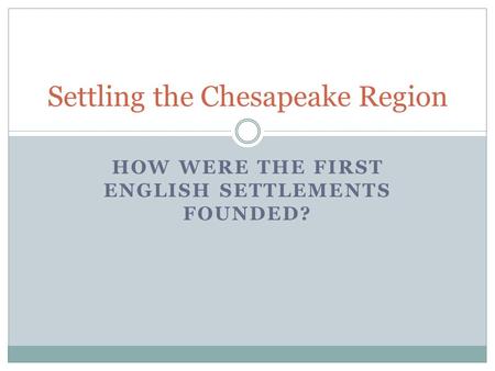 HOW WERE THE FIRST ENGLISH SETTLEMENTS FOUNDED? Settling the Chesapeake Region.