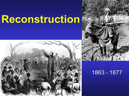 Reconstruction 1863 - 1877. QQ What are some of the problems faced by the United States after the Civil War? How would you solve some of these problems?