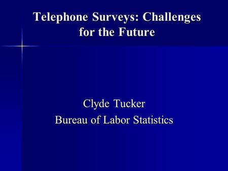 Telephone Surveys: Challenges for the Future Clyde Tucker Bureau of Labor Statistics.