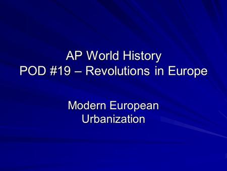 AP World History POD #19 – Revolutions in Europe Modern European Urbanization.