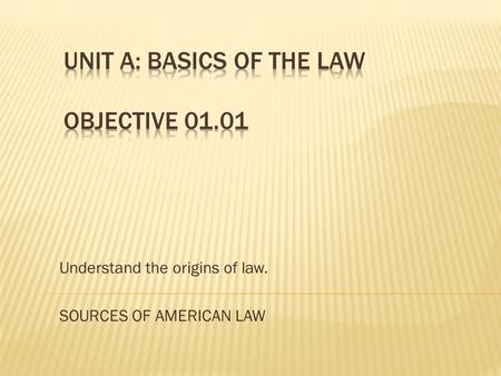 Understand the origins of law. SOURCES OF AMERICAN LAW.